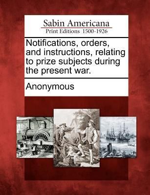 Produktbild: Notifications, Orders, and Instructions, Relating to Prize Subjects During the Present War.