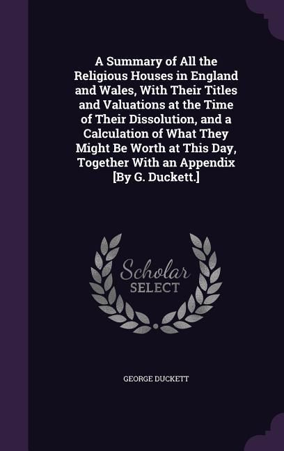 Produktbild: A Summary of All the Religious Houses in England and Wales, With Their Titles and Valuations at the Time of Their Dissolution, and a Calculation of Wh