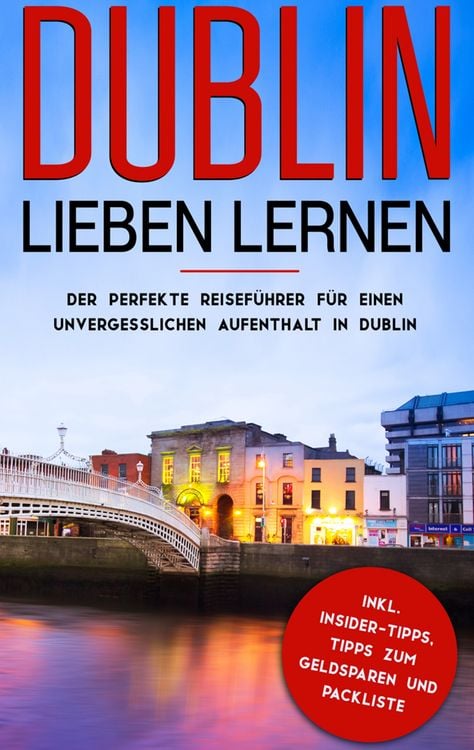 Produktbild: Dublin lieben lernen: Der perfekte Reisef&uuml;hrer f&uuml;r einen unvergesslichen Aufenthalt in Dublin inkl. Insider-Tipps, Tipps zum Geldsparen und Packliste