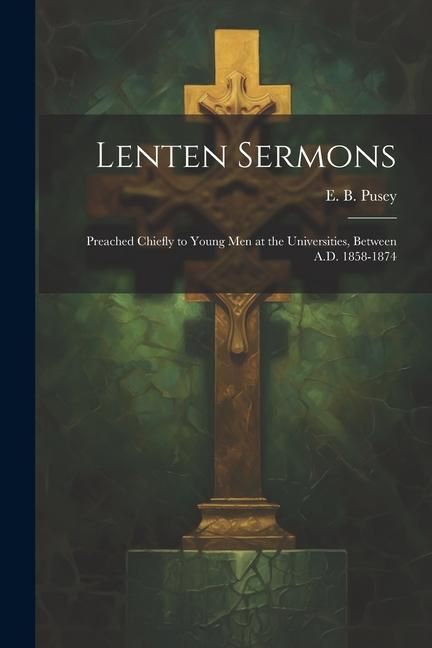 Produktbild: Lenten Sermons: Preached Chiefly to Young Men at the Universities, Between A.D. 1858-1874