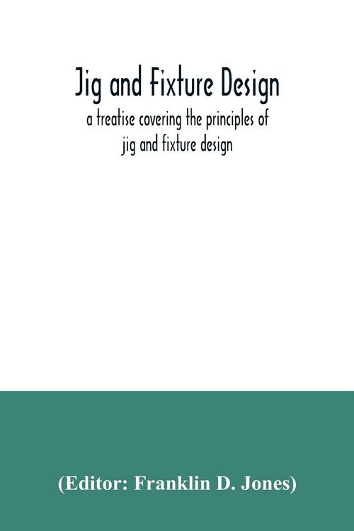 Produktbild: Jig and fixture design, a treatise covering the principles of jig and fixture design, the important constructional details, and many different types o