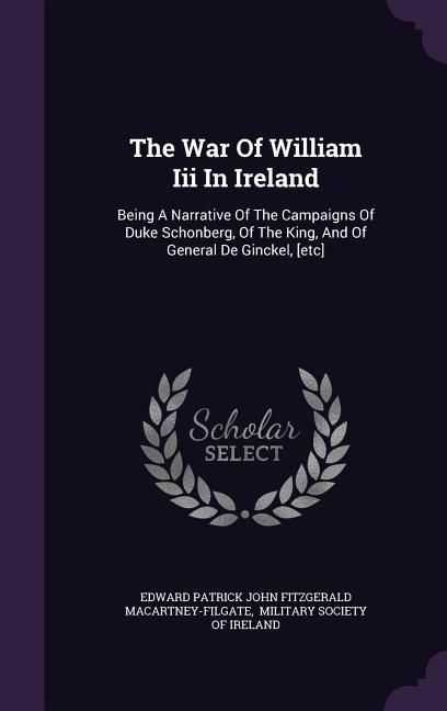 Produktbild: The War Of William Iii In Ireland: Being A Narrative Of The Campaigns Of Duke Schonberg, Of The King, And Of General De Ginckel, [etc]