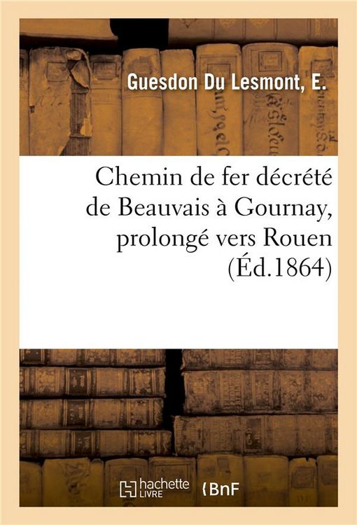 Produktbild: Chemin de Fer D&eacute;cr&eacute;t&eacute; de Beauvais &Agrave; Gournay, Prolong&eacute; &Agrave; Travers Le Pays de Bray: Et La Vall&eacute;e d'Andelle Vers Rouen