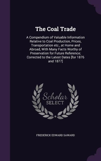 Produktbild: The Coal Trade: A Compendium of Valuable Information Relative to Coal Production, Prices, Transportation etc., at Home and Abroad, Wit