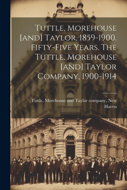Produktbild: Tuttle, Morehouse [and] Taylor, 1859-1900. Fifty-five Years. The Tuttle, Morehouse [and] Taylor Company, 1900-1914
