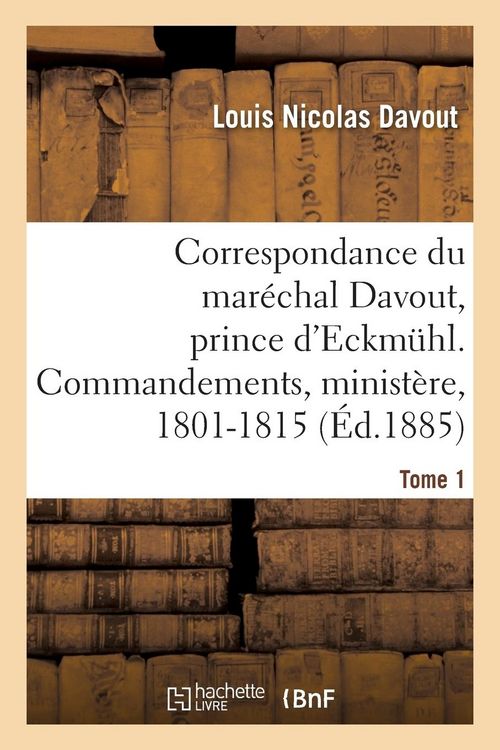 Produktbild: Correspondance Du Mar&eacute;chal Davout, Prince d'Eckmuhl, Ses Commandements, Son Minist&egrave;re, 1801-1815. T1