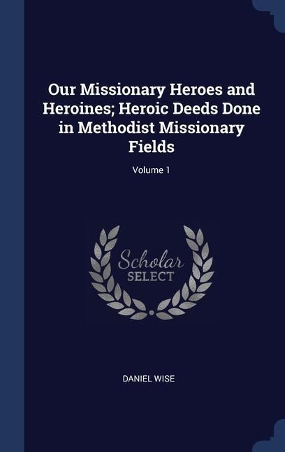 Produktbild: Our Missionary Heroes and Heroines; Heroic Deeds Done in Methodist Missionary Fields; Volume 1