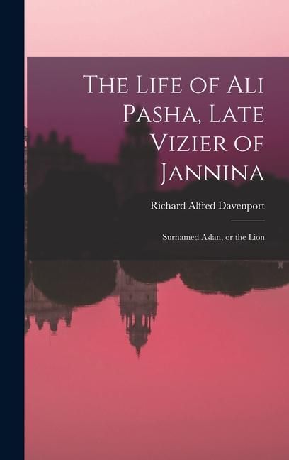 Produktbild: The Life of Ali Pasha, Late Vizier of Jannina; Surnamed Aslan, or the Lion