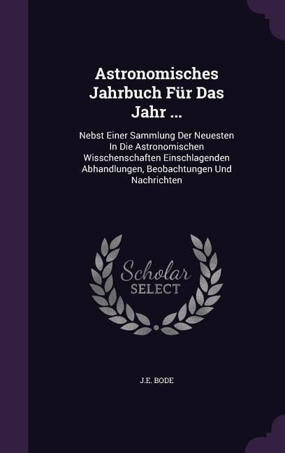 Produktbild: Astronomisches Jahrbuch F&uuml;r Das Jahr ...: Nebst Einer Sammlung Der Neuesten In Die Astronomischen Wisschenschaften Einschlagenden Abhandlungen, Beobac