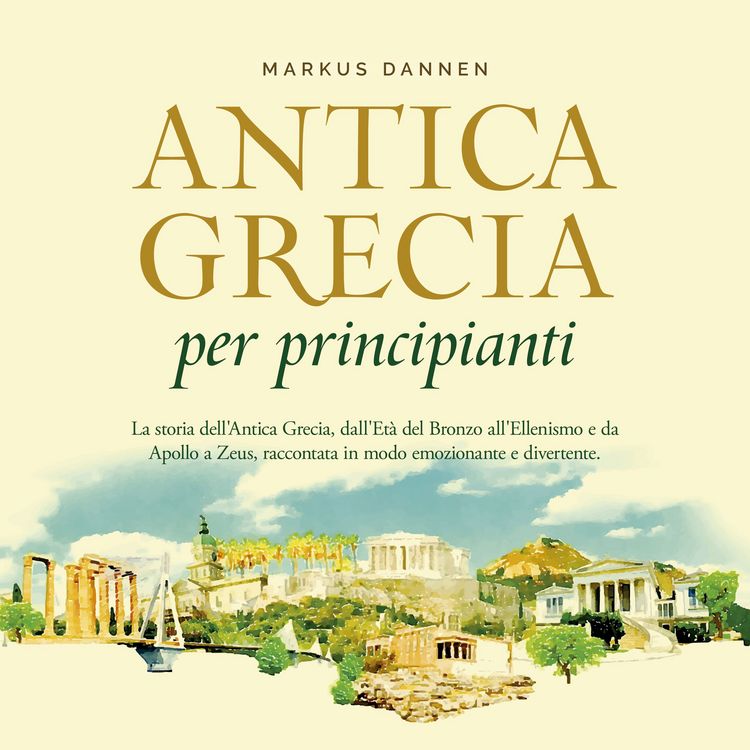 Produktbild: Antica Grecia per principianti: La storia dell'Antica Grecia, dall'Et&agrave; del Bronzo all'Ellenismo e da Apollo a Zeus, raccontata in modo emozionante e divertente.