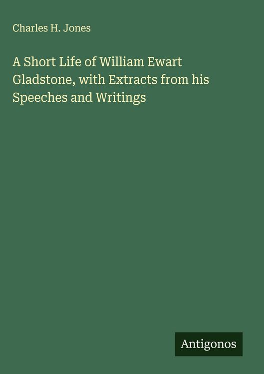 Produktbild: A Short Life of William Ewart Gladstone, with Extracts from his Speeches and Writings