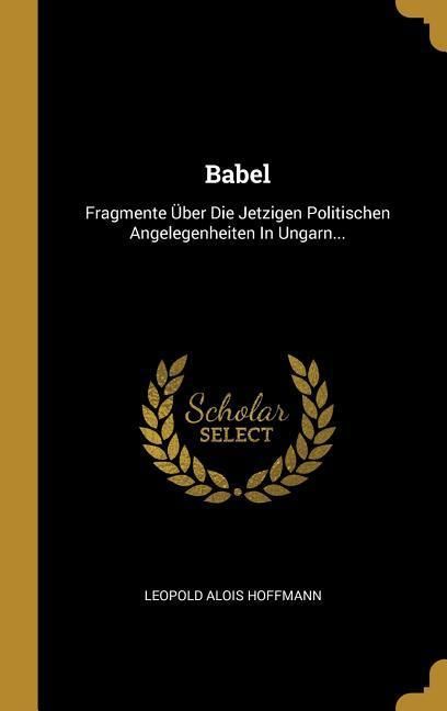 Produktbild: Babel: Fragmente &Uuml;ber Die Jetzigen Politischen Angelegenheiten In Ungarn...