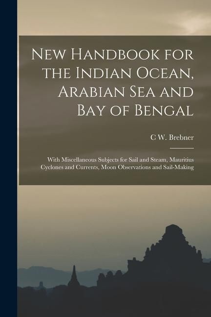 Produktbild: New Handbook for the Indian Ocean, Arabian Sea and Bay of Bengal: With Miscellaneous Subjects for Sail and Steam, Mauritius Cyclones and Currents, Moo
