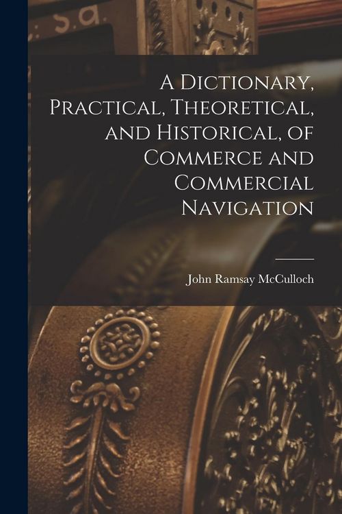 Produktbild: A Dictionary, Practical, Theoretical, and Historical, of Commerce and Commercial Navigation