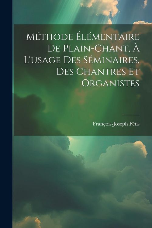 Produktbild: M&eacute;thode &Eacute;l&eacute;mentaire De Plain-chant, &Agrave; L'usage Des S&eacute;minaires, Des Chantres Et Organistes