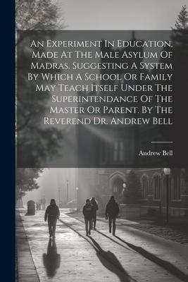 Produktbild: An Experiment In Education, Made At The Male Asylum Of Madras. Suggesting A System By Which A School Or Family May Teach Itself Under The Superintenda