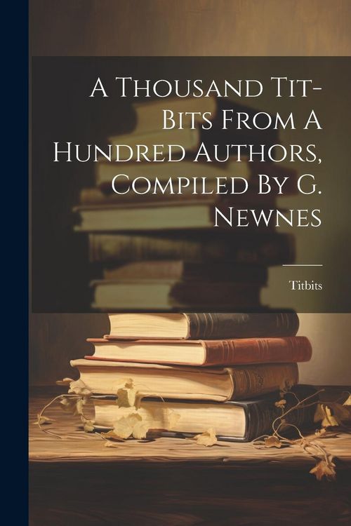 Produktbild: A Thousand Tit-bits From A Hundred Authors, Compiled By G. Newnes