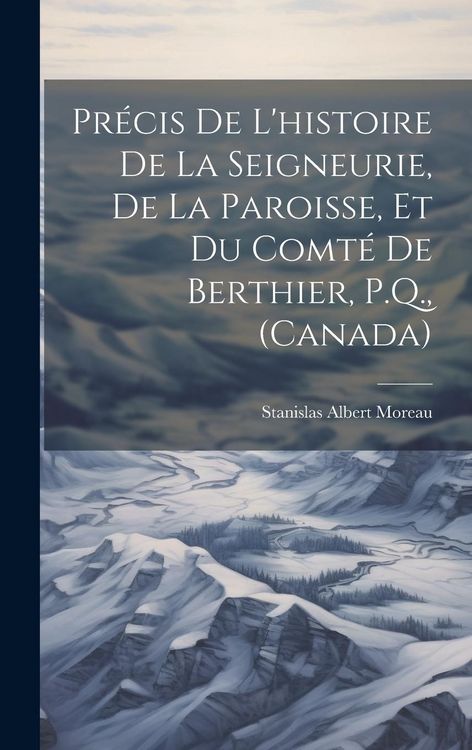 Produktbild: Pr&eacute;cis de l'histoire de la seigneurie, de la paroisse, et du comt&eacute; de Berthier, P.Q., (Canada)