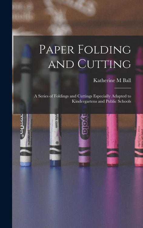 Produktbild: Paper Folding and Cutting; a Series of Foldings and Cuttings Especially Adapted to Kindergartens and Public Schools