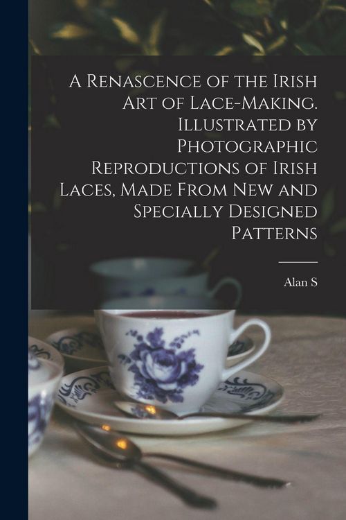 Produktbild: A Renascence of the Irish art of Lace-making. Illustrated by Photographic Reproductions of Irish Laces, Made From new and Specially Designed Patterns