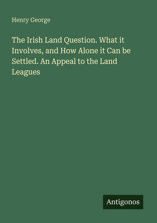 Produktbild: The Irish Land Question. What it Involves, and How Alone it Can be Settled. An Appeal to the Land Leagues