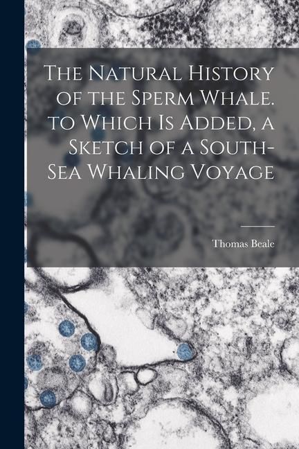 Produktbild: The Natural History of the Sperm Whale. to Which Is Added, a Sketch of a South-Sea Whaling Voyage