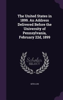 Produktbild: The United States in 1899. An Address Delivered Before the University of Pennsylvania, February 22d, 1899
