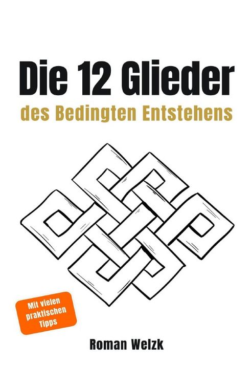 Produktbild: Die 12 Glieder des Bedingten Entstehens: Wie Leiden entsteht, warum es sich wiederholt und wie der innere Kreislauf endet