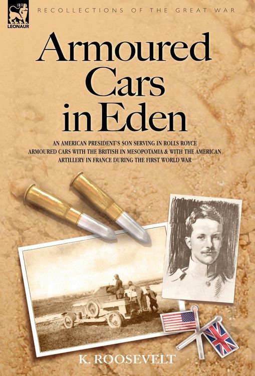 Produktbild: Armoured Cars in Eden - An American President's son serving in Rolls Royce Armoured Cars with the British in Mesopotamia and with the American Artillery in France during the First World War