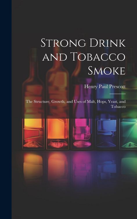 Produktbild: Strong Drink and Tobacco Smoke; the Structure, Growth, and Uses of Malt, Hops, Yeast, and Tobacco