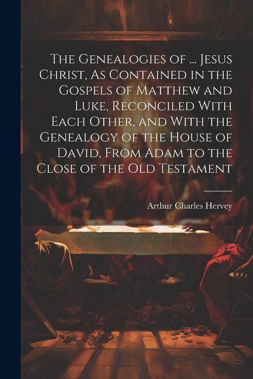 Produktbild: The Genealogies of ... Jesus Christ, As Contained in the Gospels of Matthew and Luke, Reconciled With Each Other, and With the Genealogy of the House
