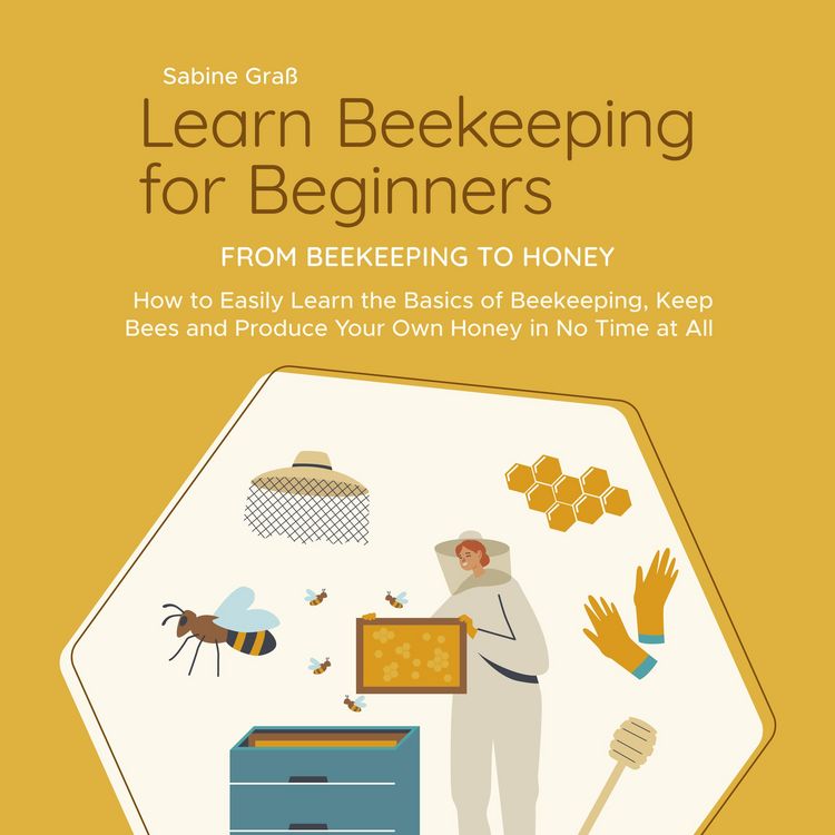 Produktbild: Learn Beekeeping for Beginners - From Beekeeping to Honey: How to Easily Learn the Basics of Beekeeping, Keep Bees and Produce Your Own Honey in No Time at All