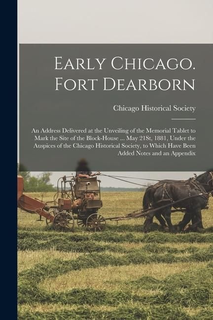 Produktbild: Early Chicago. Fort Dearborn: An Address Delivered at the Unveiling of the Memorial Tablet to Mark the Site of the Block-House ... May 21St, 1881, U