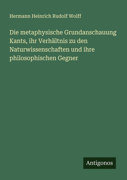 Produktbild: Die metaphysische Grundanschauung Kants, ihr Verh&auml;ltnis zu den Naturwissenschaften und ihre philosophischen Gegner