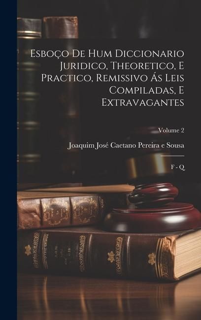 Produktbild: Esbo&ccedil;o De Hum Diccionario Juridico, Theoretico, E Practico, Remissivo &Aacute;s Leis Compiladas, E Extravagantes: F - Q; Volume 2