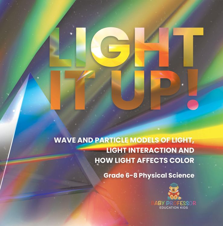 Produktbild: Light it Up! Wave and Particle Models of Light, Light Interaction and How Light Affects Color | Grade 6-8 Physical Science