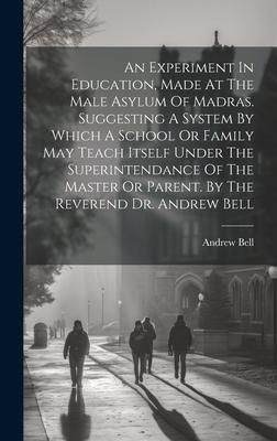 Produktbild: An Experiment In Education, Made At The Male Asylum Of Madras. Suggesting A System By Which A School Or Family May Teach Itself Under The Superintenda
