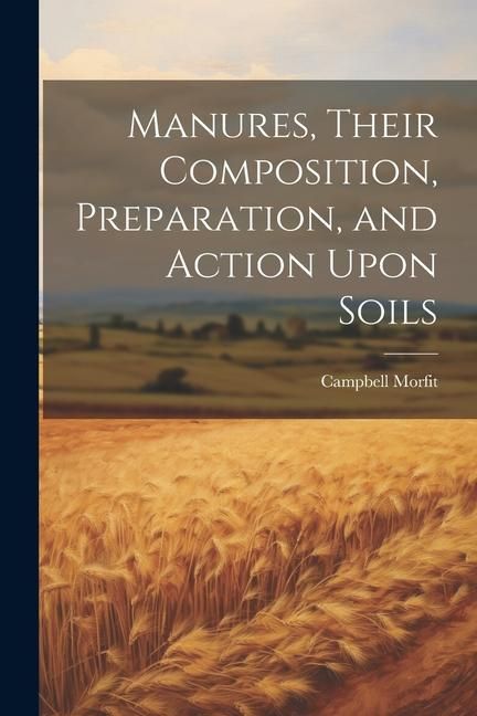 Produktbild: Manures, Their Composition, Preparation, and Action Upon Soils