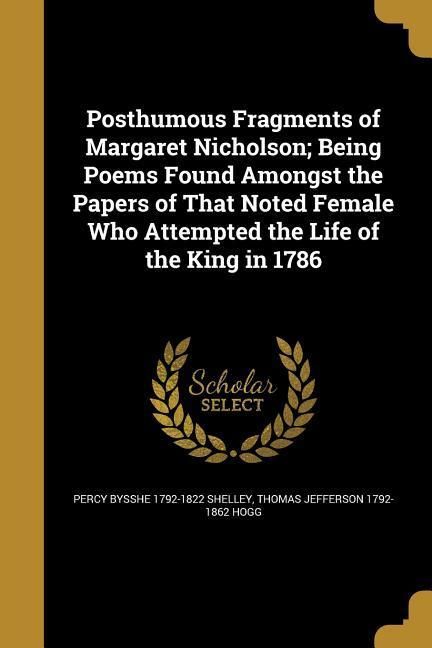 Produktbild: Posthumous Fragments of Margaret Nicholson; Being Poems Found Amongst the Papers of That Noted Female Who Attempted the Life of the King in 1786