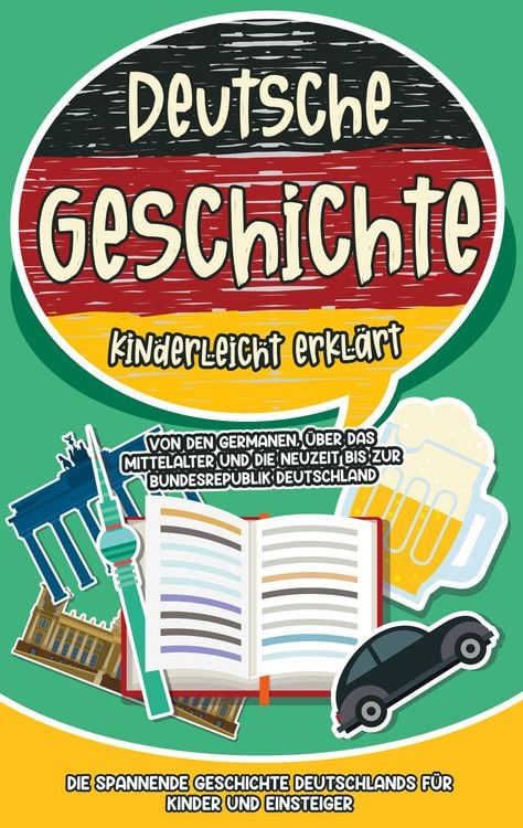 Produktbild: Deutsche Geschichte kinderleicht erkl&auml;rt: Von den Germanen, &uuml;ber das Mittelalter und die Neuzeit bis zur Bundesrepublik Deutschland - Die spannende Geschichte Deutschlands f&uuml;r Kinder und Einsteiger