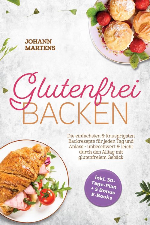 Produktbild: Glutenfrei Backen: Die einfachsten & knusprigsten Backrezepte f&uuml;r jeden Tag und Anlass - unbeschwert & leicht durch den Alltag mit glutenfreiem Geb&auml;ck