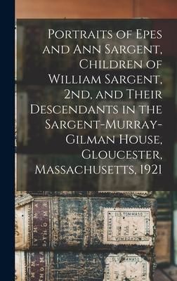 Produktbild: Portraits of Epes and Ann Sargent, Children of William Sargent, 2nd, and Their Descendants in the Sargent-Murray-Gilman House, Gloucester, Massachuset