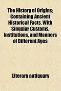 Produktbild: The History of Origins; Containing Ancient Historical Facts, with Singular Customs, Institutions, and Manners of Different Ages