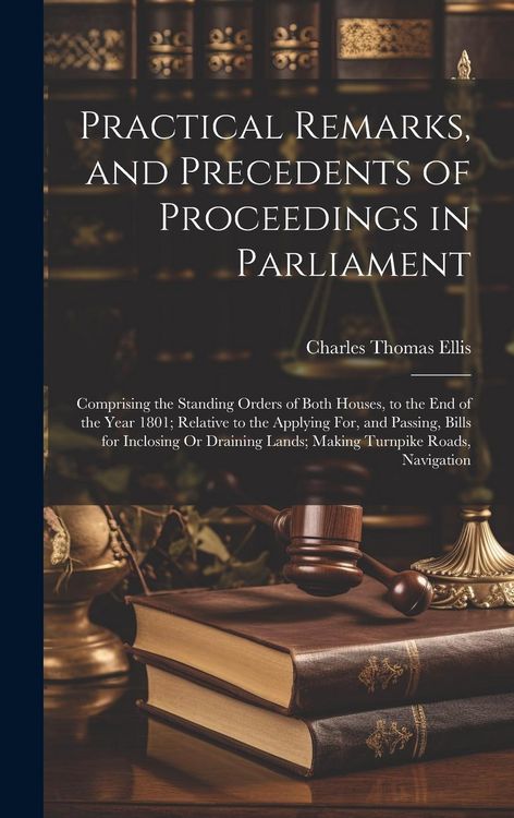 Produktbild: Practical Remarks, and Precedents of Proceedings in Parliament: Comprising the Standing Orders of Both Houses, to the End of the Year 1801; Relative t