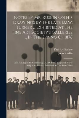 Produktbild: Notes By Mr. Ruskin On His Drawings By The Late J.m.w. Turner ... Exhibited At The Fine Art Society's Galleries ... In The Spring Of 1878: Also An App