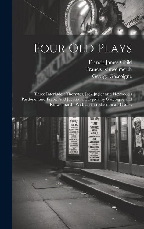 Produktbild: Four Old Plays: Three Interludes: Thersytes, Jack Jugler and Heywood's Pardoner and Frere: And Jocasta, a Tragedy by Gascoigne and Kin