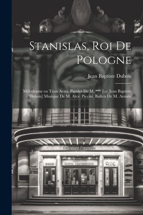 Produktbild: Stanislas, roi de Pologne; m&eacute;lodrame en trois actes, paroles de M. *** [i.e. Jean Baptiste Dubois] Musique de M. Alex. Piccini, ballets de M. Aum&eacute;e