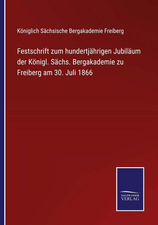 Produktbild: Festschrift zum hundertj&auml;hrigen Jubil&auml;um der K&ouml;nigl. S&auml;chs. Bergakademie zu Freiberg am 30. Juli 1866