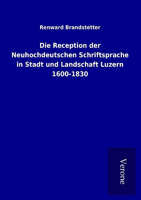Produktbild: Die Reception der Neuhochdeutschen Schriftsprache in Stadt und Landschaft Luzern 1600-1830