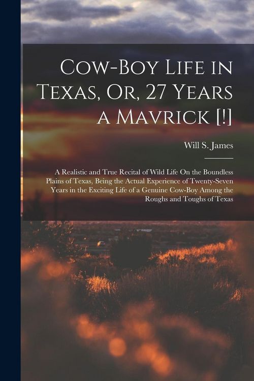 Produktbild: Cow-Boy Life in Texas, Or, 27 Years a Mavrick [!]: A Realistic and True Recital of Wild Life On the Boundless Plains of Texas, Being the Actual Experi